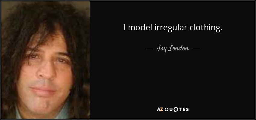 I model irregular clothing. - Jay London