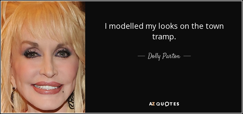I modelled my looks on the town tramp. - Dolly Parton