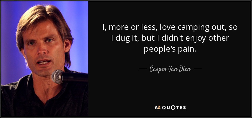 I, more or less, love camping out, so I dug it, but I didn't enjoy other people's pain. - Casper Van Dien