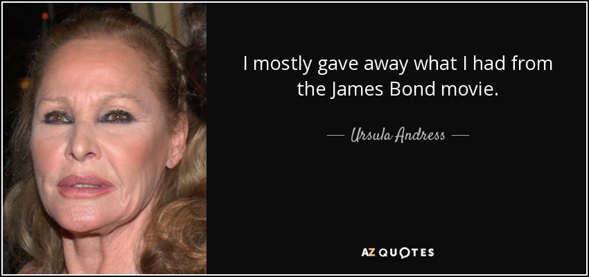 I mostly gave away what I had from the James Bond movie. - Ursula Andress