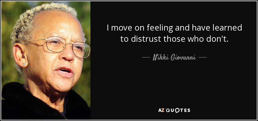 I move on feeling and have learned to distrust those who don't. - Nikki Giovanni