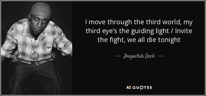 I move through the third world, my third eye's the guiding light / Invite the fight, we all die tonight - Inspectah Deck