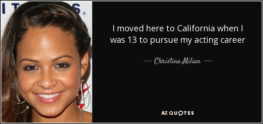 I moved here to California when I was 13 to pursue my acting career - Christina Milian