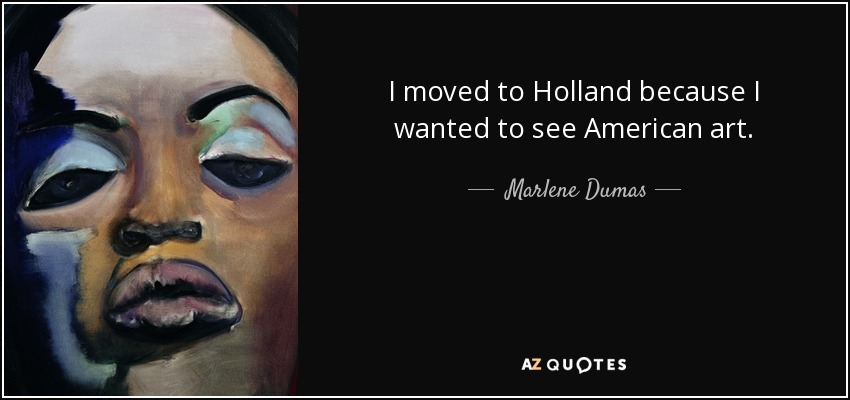 I moved to Holland because I wanted to see American art. - Marlene Dumas