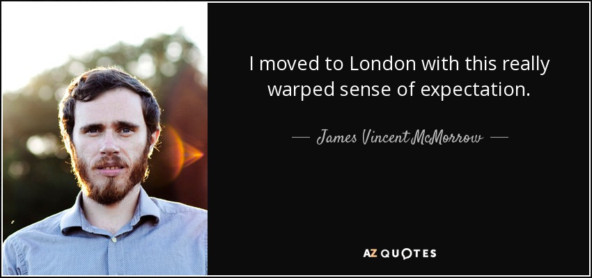 I moved to London with this really warped sense of expectation. - James Vincent McMorrow