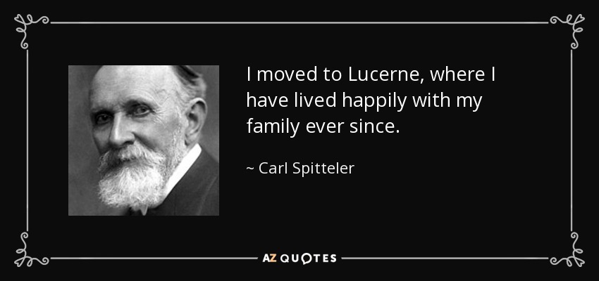I moved to Lucerne, where I have lived happily with my family ever since. - Carl Spitteler