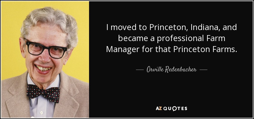 I moved to Princeton, Indiana, and became a professional Farm Manager for that Princeton Farms. - Orville Redenbacher