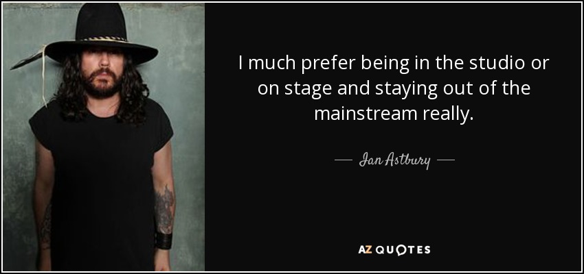 I much prefer being in the studio or on stage and staying out of the mainstream really. - Ian Astbury
