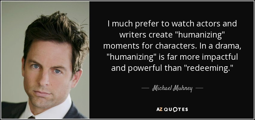 I much prefer to watch actors and writers create 