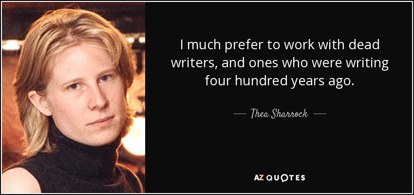 I much prefer to work with dead writers, and ones who were writing four hundred years ago. - Thea Sharrock
