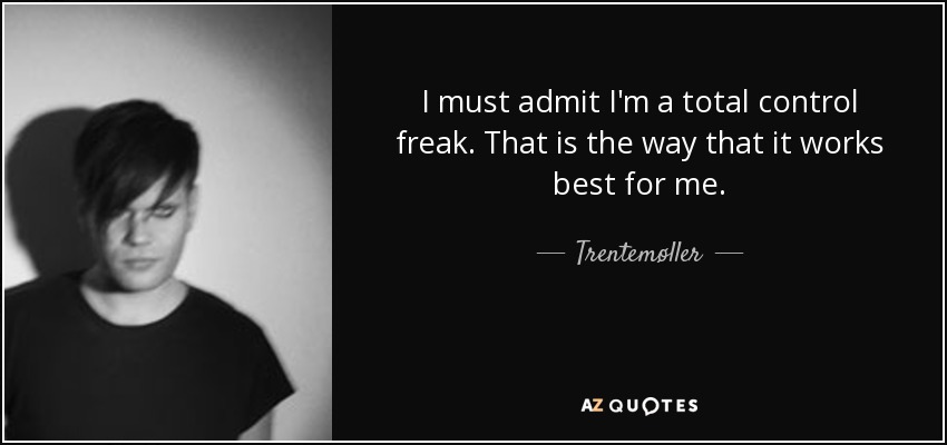 I must admit I'm a total control freak. That is the way that it works best for me. - Trentemøller