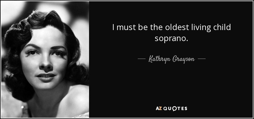 I must be the oldest living child soprano. - Kathryn Grayson
