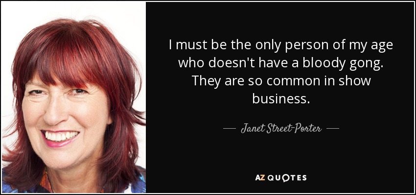 I must be the only person of my age who doesn't have a bloody gong. They are so common in show business. - Janet Street-Porter