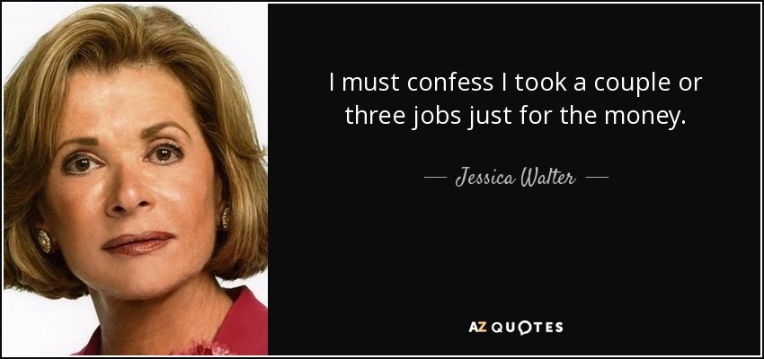 I must confess I took a couple or three jobs just for the money. - Jessica Walter