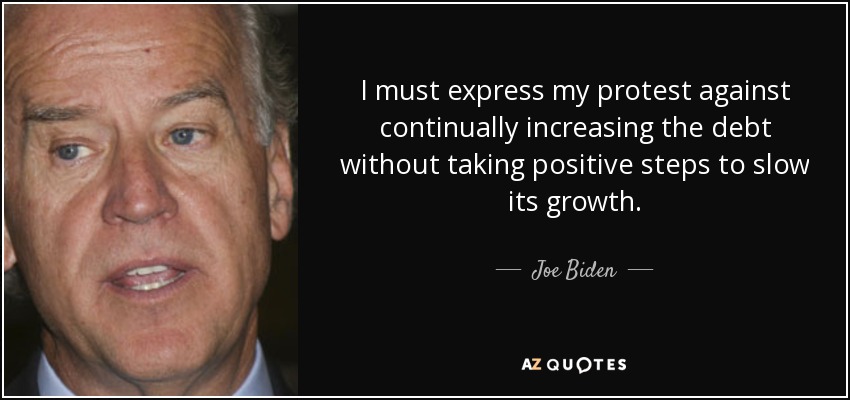 I must express my protest against continually increasing the debt without taking positive steps to slow its growth. - Joe Biden