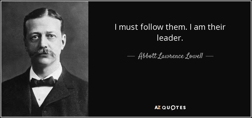 I must follow them. I am their leader. - Abbott Lawrence Lowell