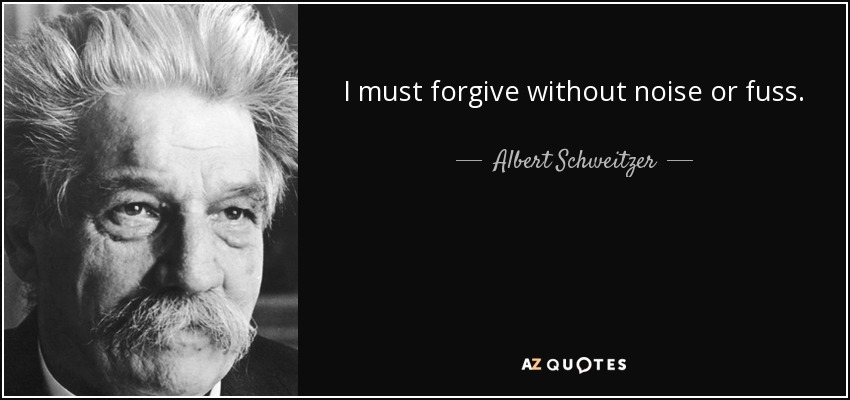I must forgive without noise or fuss. - Albert Schweitzer