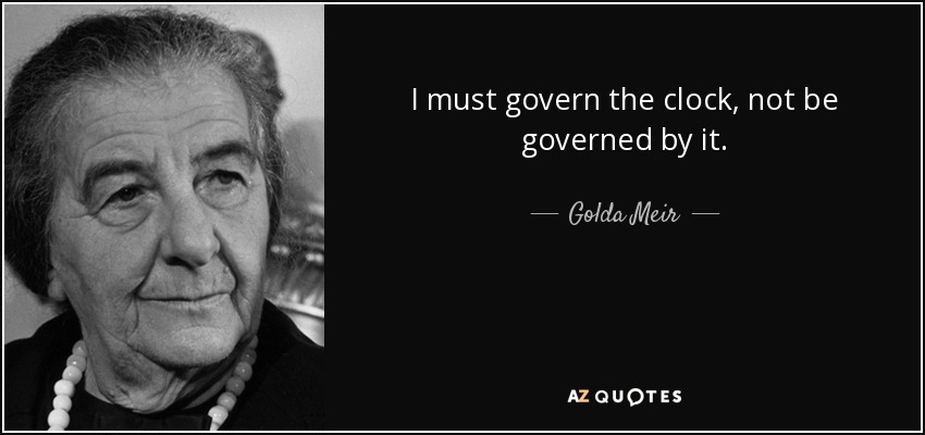 I must govern the clock, not be governed by it. - Golda Meir