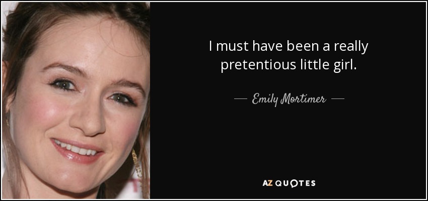 I must have been a really pretentious little girl. - Emily Mortimer