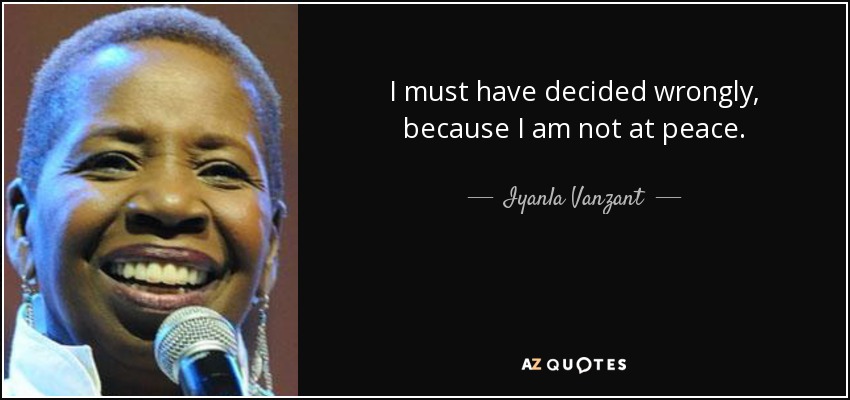 I must have decided wrongly, because I am not at peace. - Iyanla Vanzant