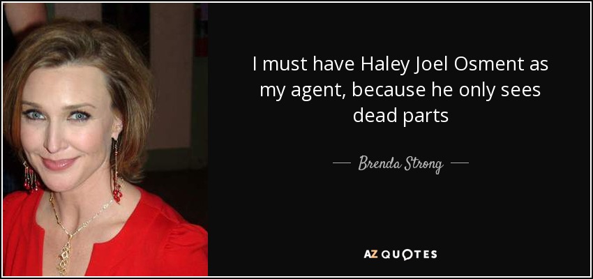 I must have Haley Joel Osment as my agent, because he only sees dead parts - Brenda Strong