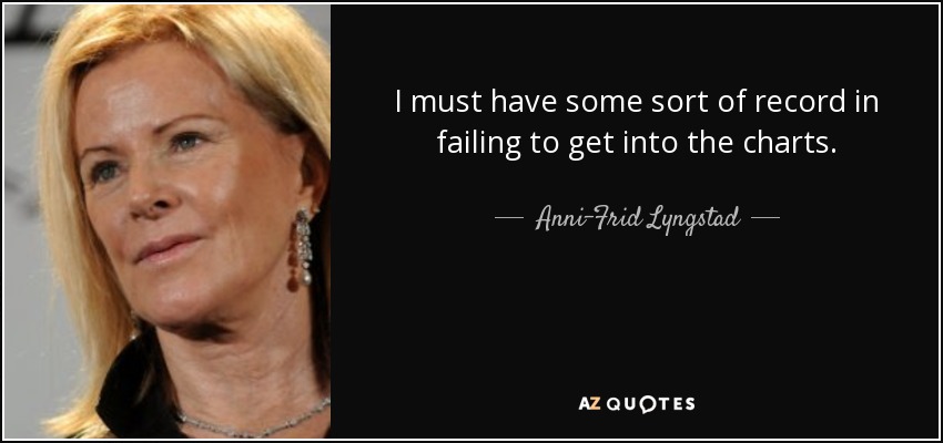 I must have some sort of record in failing to get into the charts. - Anni-Frid Lyngstad