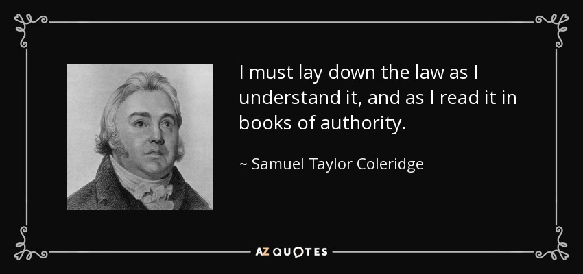 I must lay down the law as I understand it, and as I read it in books of authority. - Samuel Taylor Coleridge
