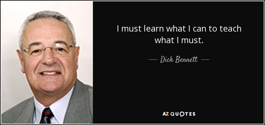 I must learn what I can to teach what I must. - Dick Bennett