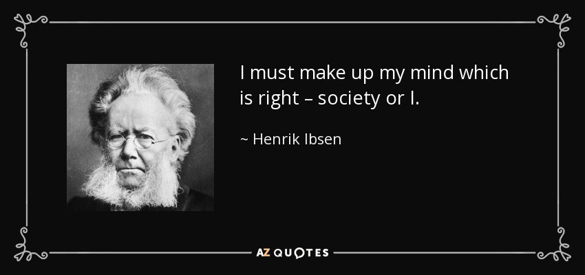 I must make up my mind which is right – society or I. - Henrik Ibsen