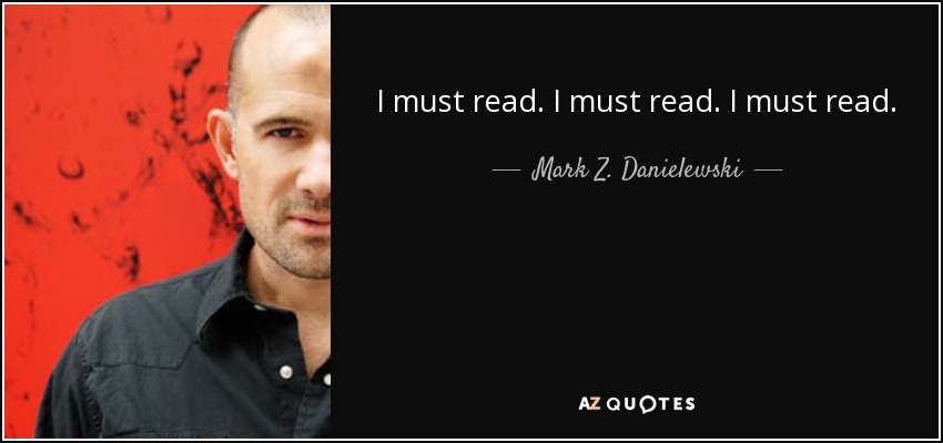 I must read. I must read. I must read. - Mark Z. Danielewski