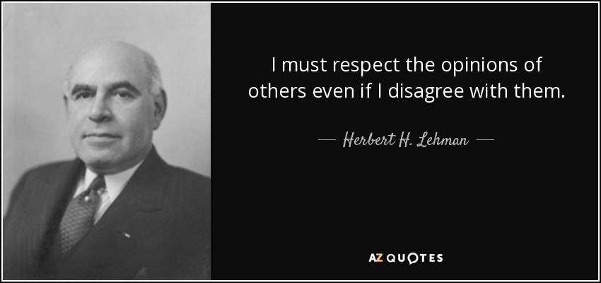 I must respect the opinions of others even if I disagree with them. - Herbert H. Lehman