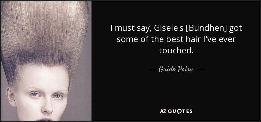 I must say, Gisele's [Bundhen] got some of the best hair I've ever touched. - Guido Palau