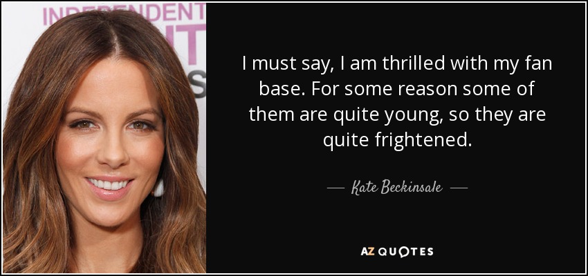 I must say, I am thrilled with my fan base. For some reason some of them are quite young, so they are quite frightened. - Kate Beckinsale