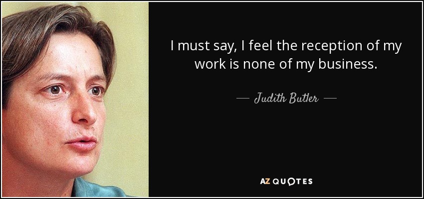 I must say, I feel the reception of my work is none of my business. - Judith Butler