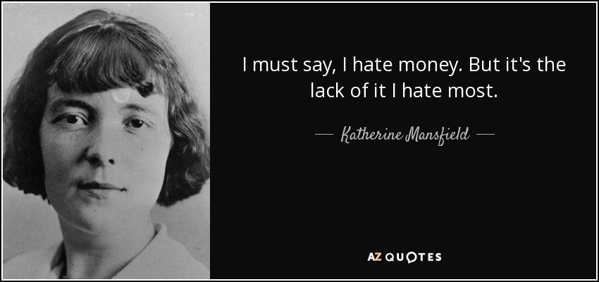 I must say, I hate money. But it's the lack of it I hate most. - Katherine Mansfield
