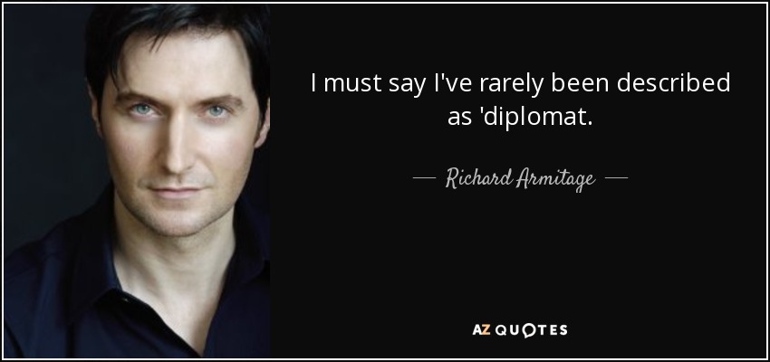I must say I've rarely been described as 'diplomat. - Richard Armitage