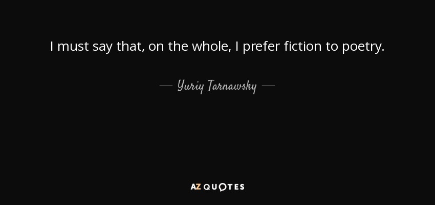I must say that, on the whole, I prefer fiction to poetry. - Yuriy Tarnawsky