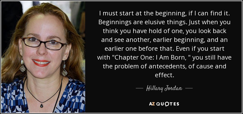 I must start at the beginning, if I can find it. Beginnings are elusive things. Just when you think you have hold of one, you look back and see another, earlier beginning, and an earlier one before that. Even if you start with 