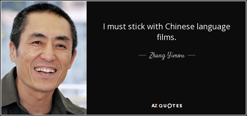 I must stick with Chinese language films. - Zhang Yimou