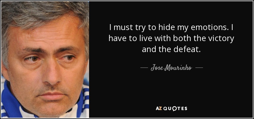 I must try to hide my emotions. I have to live with both the victory and the defeat. - Jose Mourinho