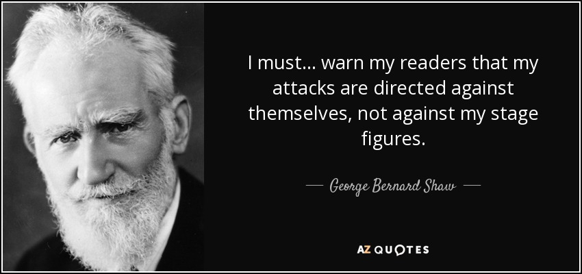 I must ... warn my readers that my attacks are directed against themselves, not against my stage figures. - George Bernard Shaw