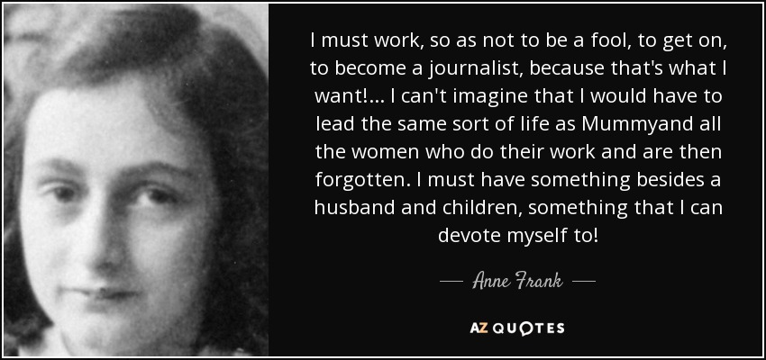 Anne Frank quote: I must work, so as not to be a fool...