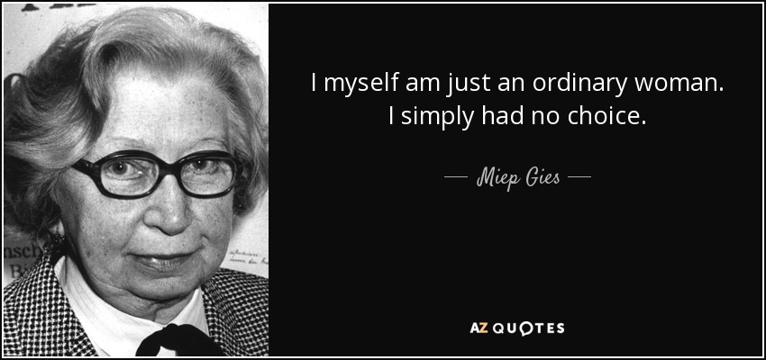 I myself am just an ordinary woman. I simply had no choice. - Miep Gies
