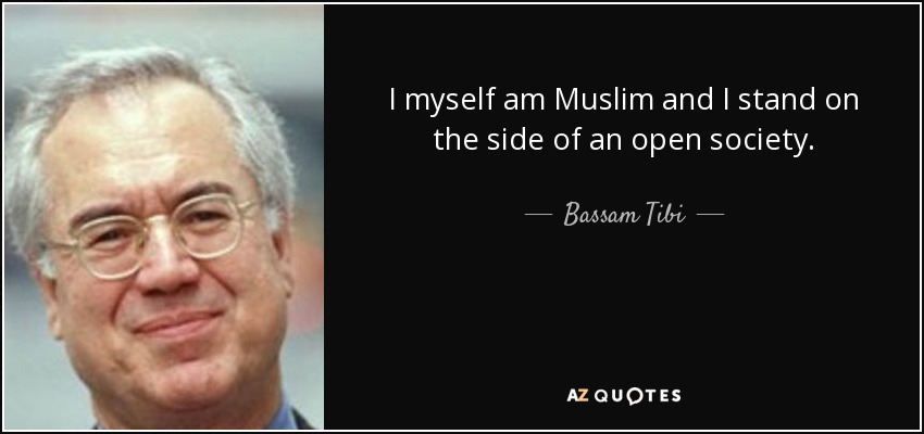 I myself am Muslim and I stand on the side of an open society. - Bassam Tibi