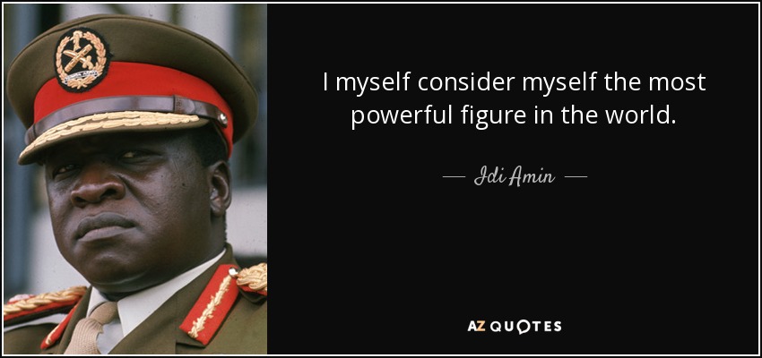 I myself consider myself the most powerful figure in the world. - Idi Amin