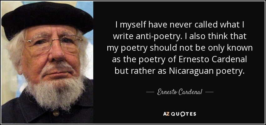 I myself have never called what I write anti-poetry. I also think that my poetry should not be only known as the poetry of Ernesto Cardenal but rather as Nicaraguan poetry. - Ernesto Cardenal
