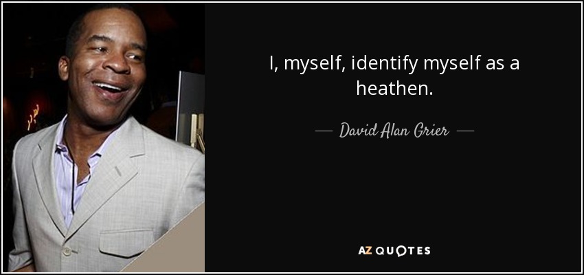 I, myself, identify myself as a heathen. - David Alan Grier