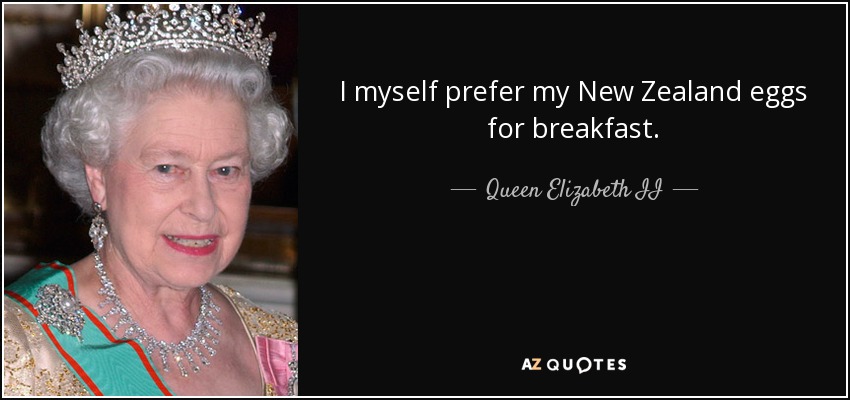 I myself prefer my New Zealand eggs for breakfast. - Queen Elizabeth II