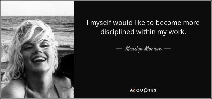 I myself would like to become more disciplined within my work. - Marilyn Monroe