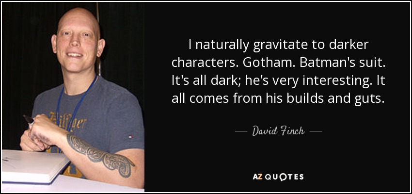 I naturally gravitate to darker characters. Gotham. Batman's suit. It's all dark; he's very interesting. It all comes from his builds and guts. - David Finch